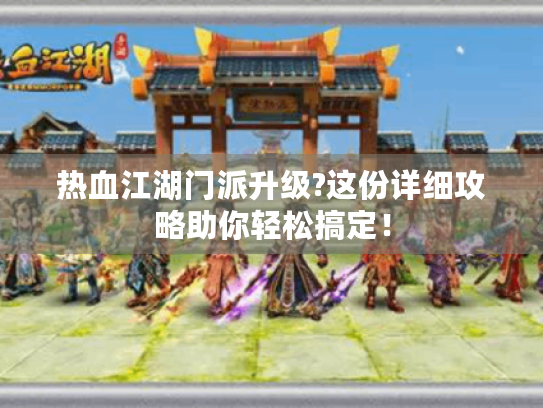 热血江湖门派升级?这份详细攻略助你轻松搞定! 热血江湖门派升级?这份详细攻略助你轻松搞定!