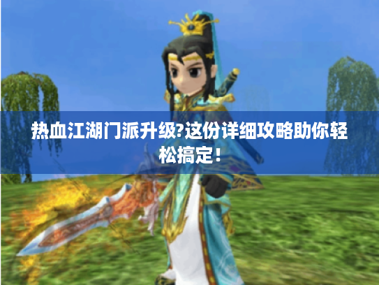 热血江湖门派升级?这份详细攻略助你轻松搞定! 热血江湖门派升级?这份详细攻略助你轻松搞定!