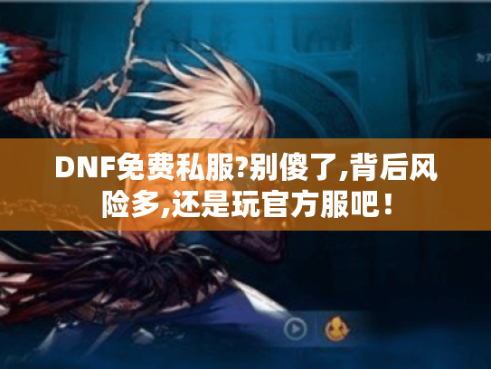 DNF免费私服?别傻了,背后风险多,还是玩官方服吧! DNF免费私服?别傻了,背后风险多,还是玩官方服吧!