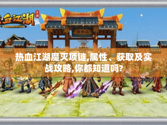 热血江湖魔灭项链,属性、获取及实战攻略,你都知道吗? 热血江湖魔灭项链,属性、获取及实战攻略,你都知道吗?