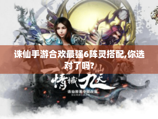 诛仙手游合欢最强6阵灵搭配,你选对了吗? 诛仙手游合欢最强6阵灵搭配,你选对了吗?