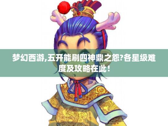 梦幻西游,五开能刷四神鼎之怨?各星级难度及攻略在此！