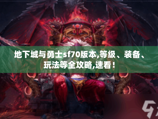 地下城与勇士sf70版本,等级、装备、玩法等全攻略,速看! 地下城与勇士sf70版本,等级、装备、玩法等全攻略,速看!