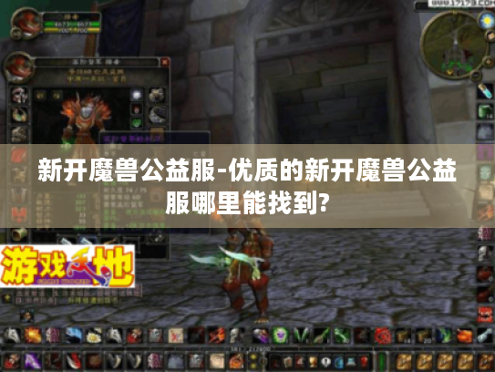 新开魔兽公益服-优质的新开魔兽公益服哪里能找到? 新开魔兽公益服-优质的新开魔兽公益服哪里能找到?