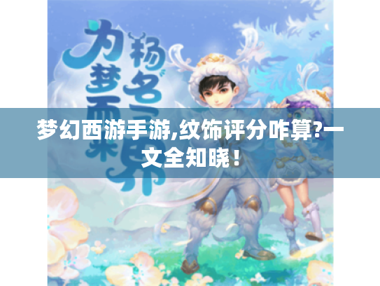 梦幻西游手游,纹饰评分咋算?一文全知晓! 梦幻西游手游,纹饰评分咋算?一文全知晓!