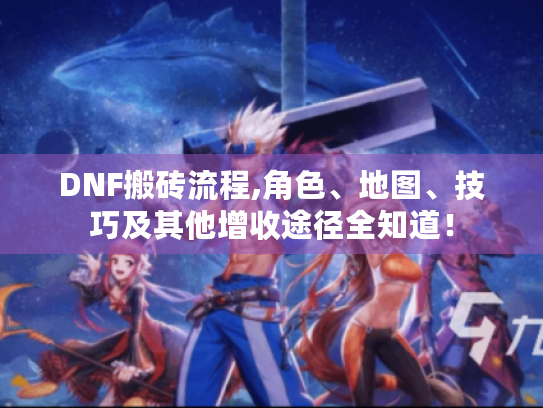 DNF搬砖流程,角色、地图、技巧及其他增收途径全知道! DNF搬砖流程,角色、地图、技巧及其他增收途径全知道!