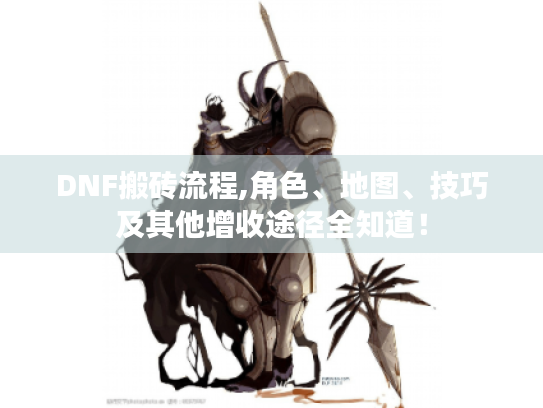 DNF搬砖流程,角色、地图、技巧及其他增收途径全知道! DNF搬砖流程,角色、地图、技巧及其他增收途径全知道!