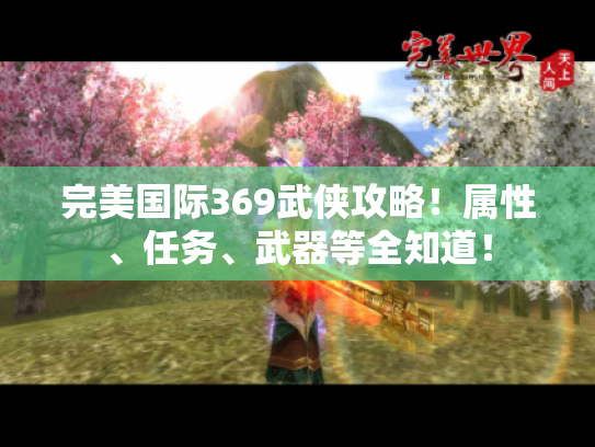 完美国际369武侠攻略!属性、任务、武器等全知道! 完美国际369武侠攻略!属性、任务、武器等全知道!