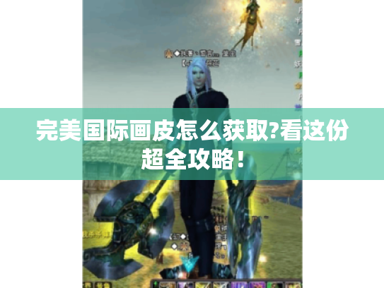 完美国际画皮怎么获取?看这份超全攻略! 完美国际画皮怎么获取?看这份超全攻略!