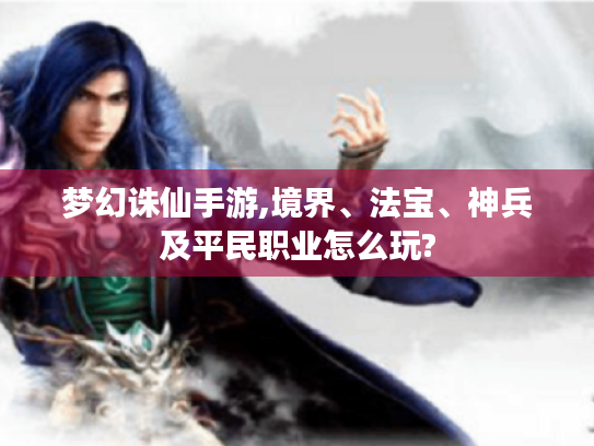 梦幻诛仙手游,境界、法宝、神兵及平民职业怎么玩? 梦幻诛仙手游,境界、法宝、神兵及平民职业怎么玩?