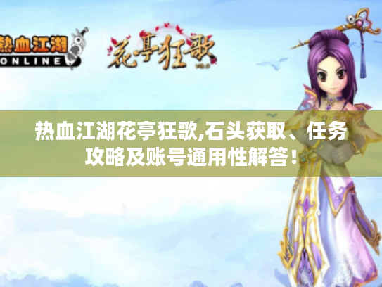 热血江湖花亭狂歌,石头获取、任务攻略及账号通用性解答！