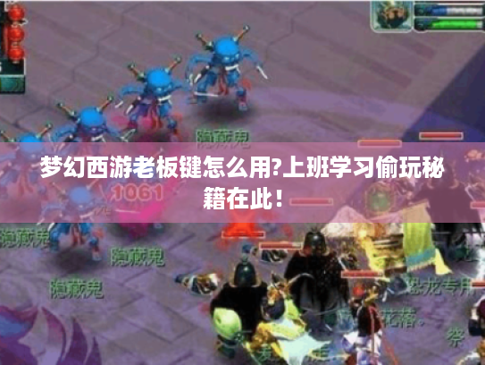 梦幻西游老板键怎么用?上班学习偷玩秘籍在此! 梦幻西游老板键怎么用?上班学习偷玩秘籍在此!