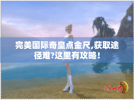 完美国际奇皇点金尺,获取途径难?这里有攻略! 完美国际奇皇点金尺,获取途径难?这里有攻略!