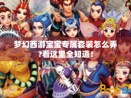 梦幻西游宝宝专属套装怎么弄?看这里全知道! 梦幻西游宝宝专属套装怎么弄?看这里全知道!