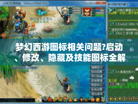梦幻西游图标相关问题?启动、修改、隐藏及技能图标全解! 梦幻西游图标相关问题?启动、修改、隐藏及技能图标全解!