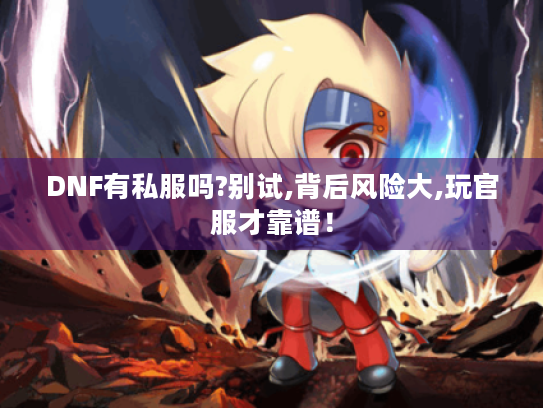 DNF有私服吗?别试,背后风险大,玩官服才靠谱! DNF有私服吗?别试,背后风险大,玩官服才靠谱!