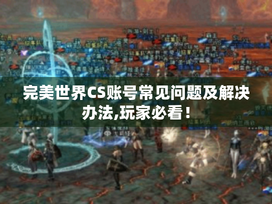 完美世界CS账号常见问题及解决办法,玩家必看！