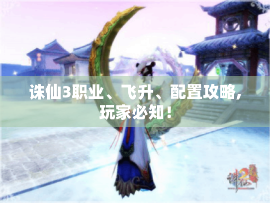 诛仙3职业、飞升、配置攻略,玩家必知! 诛仙3职业、飞升、配置攻略,玩家必知!