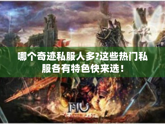 哪个奇迹私服人多?这些热门私服各有特色快来选! 哪个奇迹私服人多?这些热门私服各有特色快来选!