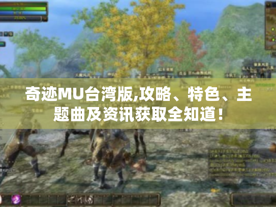 奇迹MU台湾版,攻略、特色、主题曲及资讯获取全知道! 奇迹MU台湾版,攻略、特色、主题曲及资讯获取全知道!