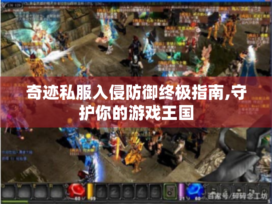 奇迹私服入侵防御终极指南,守护你的游戏王国 奇迹私服入侵防御终极指南,守护你的游戏王国
