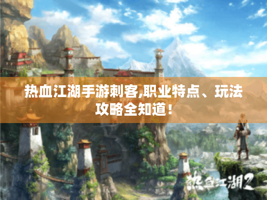热血江湖手游刺客,职业特点、玩法攻略全知道! 热血江湖手游刺客,职业特点、玩法攻略全知道!