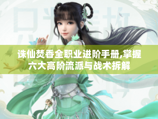 诛仙焚香全职业进阶手册,掌握六大高阶流派与战术拆解