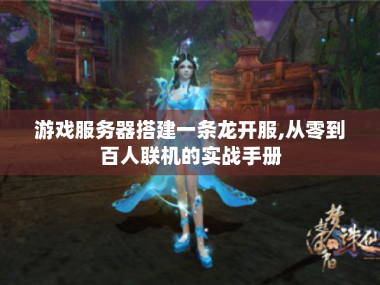 游戏服务器搭建一条龙开服,从零到百人联机的实战手册 游戏服务器搭建一条龙开服,从零到百人联机的实战手册