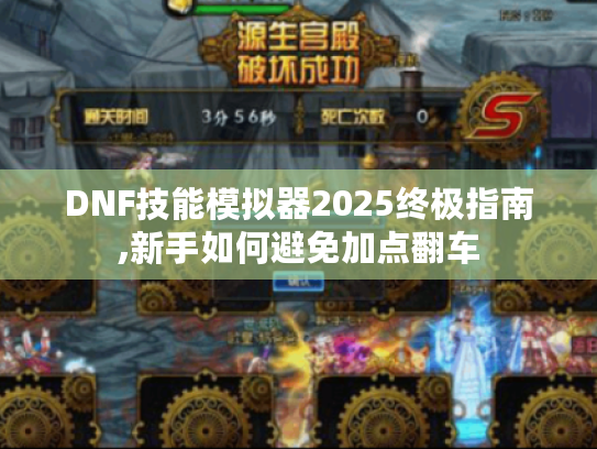DNF技能模拟器2025终极指南,新手如何避免加点翻车 DNF技能模拟器2025终极指南,新手如何避免加点翻车