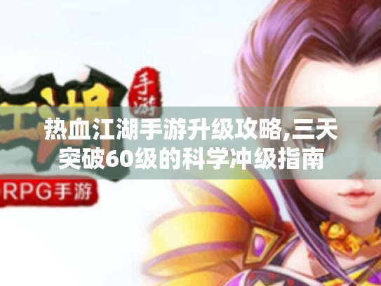 热血江湖手游升级攻略,三天突破60级的科学冲级指南 热血江湖手游升级攻略,三天突破60级的科学冲级指南