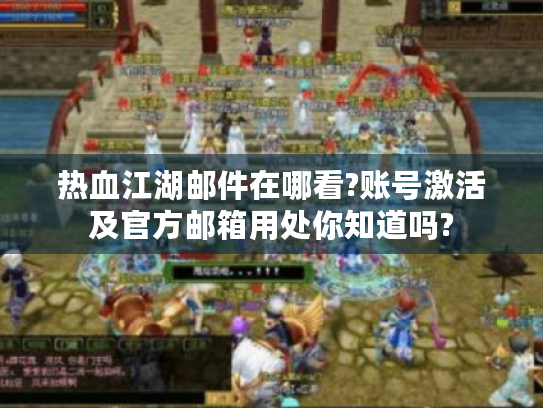 热血江湖邮件在哪看?账号激活及官方邮箱用处你知道吗? 热血江湖邮件在哪看?账号激活及官方邮箱用处你知道吗?