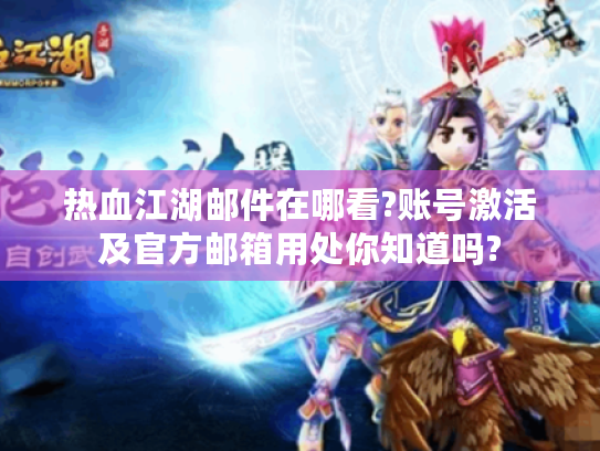 热血江湖邮件在哪看?账号激活及官方邮箱用处你知道吗? 热血江湖邮件在哪看?账号激活及官方邮箱用处你知道吗?