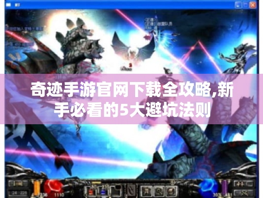 奇迹手游官网下载全攻略,新手必看的5大避坑法则 奇迹手游官网下载全攻略,新手必看的5大避坑法则