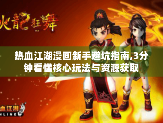 热血江湖漫画新手避坑指南,3分钟看懂核心玩法与资源获取 热血江湖漫画新手避坑指南,3分钟看懂核心玩法与资源获取