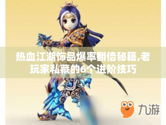 热血江湖饰品爆率翻倍秘籍,老玩家私藏的6个进阶技巧 热血江湖饰品爆率翻倍秘籍,老玩家私藏的6个进阶技巧