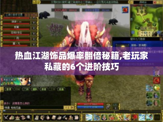 热血江湖饰品爆率翻倍秘籍,老玩家私藏的6个进阶技巧 热血江湖饰品爆率翻倍秘籍,老玩家私藏的6个进阶技巧