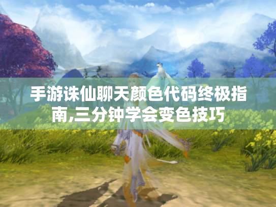 手游诛仙聊天颜色代码终极指南,三分钟学会变色技巧 手游诛仙聊天颜色代码终极指南,三分钟学会变色技巧