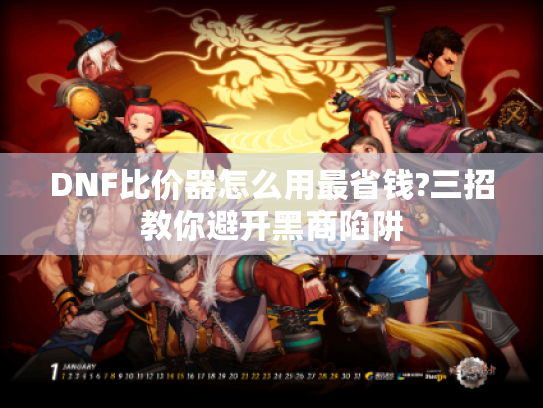 DNF比价器怎么用最省钱?三招教你避开黑商陷阱 DNF比价器怎么用最省钱?三招教你避开黑商陷阱
