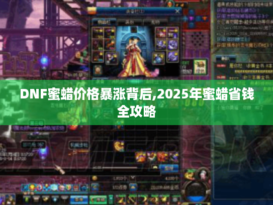 DNF蜜蜡价格暴涨背后,2025年蜜蜡省钱全攻略 DNF蜜蜡价格暴涨背后,2025年蜜蜡省钱全攻略