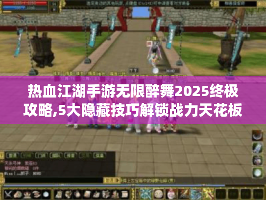热血江湖手游无限醉舞2025终极攻略,5大隐藏技巧解锁战力天花板 热血江湖手游无限醉舞2025终极攻略,5大隐藏技巧解锁战力天花板