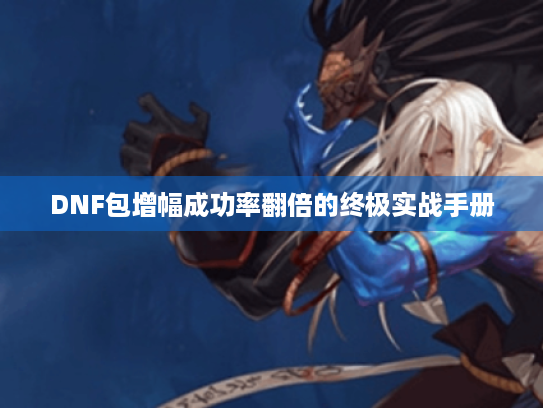 DNF包增幅成功率翻倍的终极实战手册