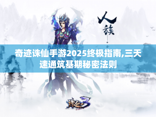 奇迹诛仙手游2025终极指南,三天速通筑基期秘密法则