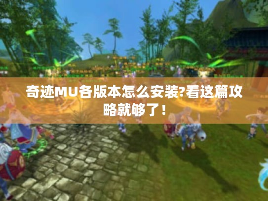 奇迹MU各版本怎么安装?看这篇攻略就够了! 奇迹MU各版本怎么安装?看这篇攻略就够了!