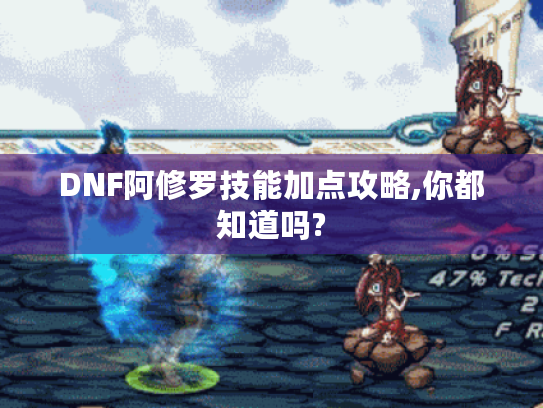 DNF阿修罗技能加点攻略,你都知道吗? DNF阿修罗技能加点攻略,你都知道吗?
