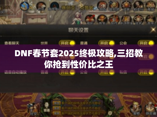 DNF春节套2025终极攻略,三招教你抢到性价比之王 DNF春节套2025终极攻略,三招教你抢到性价比之王