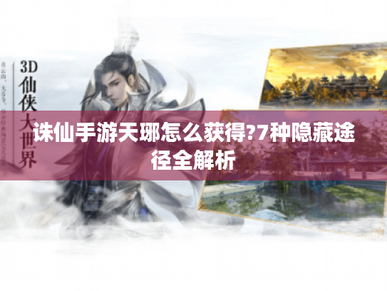 诛仙手游天琊怎么获得?7种隐藏途径全解析 诛仙手游天琊怎么获得?7种隐藏途径全解析