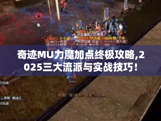 奇迹MU力魔加点终极攻略,2025三大流派与实战技巧! 奇迹MU力魔加点终极攻略,2025三大流派与实战技巧!