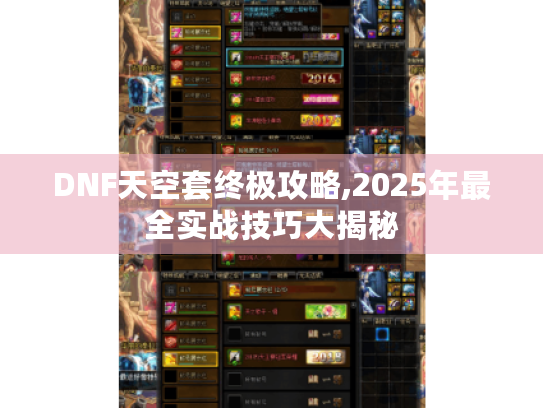 DNF天空套终极攻略,2025年最全实战技巧大揭秘 DNF天空套终极攻略,2025年最全实战技巧大揭秘