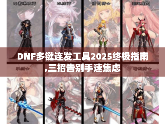 DNF多键连发工具2025终极指南,三招告别手速焦虑 DNF多键连发工具2025终极指南,三招告别手速焦虑