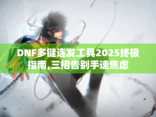 DNF多键连发工具2025终极指南,三招告别手速焦虑 DNF多键连发工具2025终极指南,三招告别手速焦虑